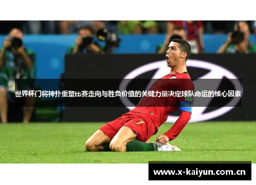 世界杯门将神扑重塑比赛走向与胜负价值的关键力量决定球队命运的核心因素 世界杯门将神扑重塑比赛走向与胜负价值的关键力量决定球队命运的核心因素