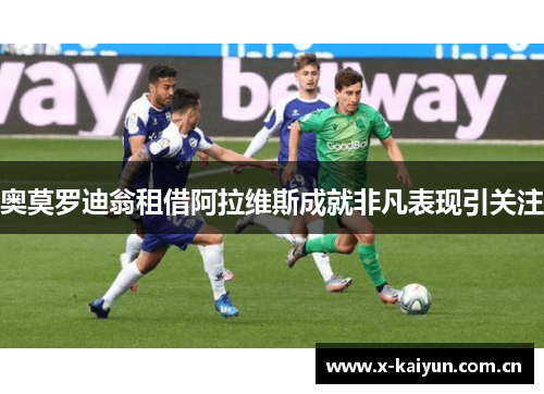 奥莫罗迪翁租借阿拉维斯成就非凡表现引关注 奥莫罗迪翁租借阿拉维斯成就非凡表现引关注